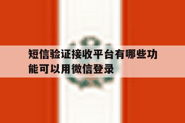 包含短信验证接收平台有哪些功能可以用微信登录的词条 包含短信验证接收平台有哪些功能可以用微信登录的词条