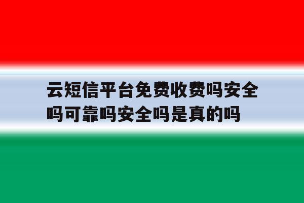 云短信平台免费收费吗安全吗可靠吗安全吗是真的吗的简单介绍 云短信平台免费收费吗安全吗可靠吗安全吗是真的吗的简单介绍