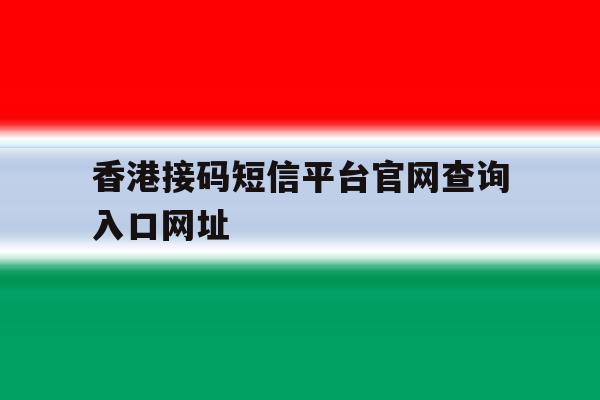 香港接码短信平台官网查询入口网址 香港接码短信平台官网查询入口网址