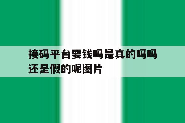 关于接码平台要钱吗是真的吗吗还是假的呢图片的信息 关于接码平台要钱吗是真的吗吗还是假的呢图片的信息