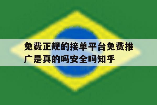 关于免费正规的接单平台免费推广是真的吗安全吗知乎的信息 关于免费正规的接单平台免费推广是真的吗安全吗知乎的信息