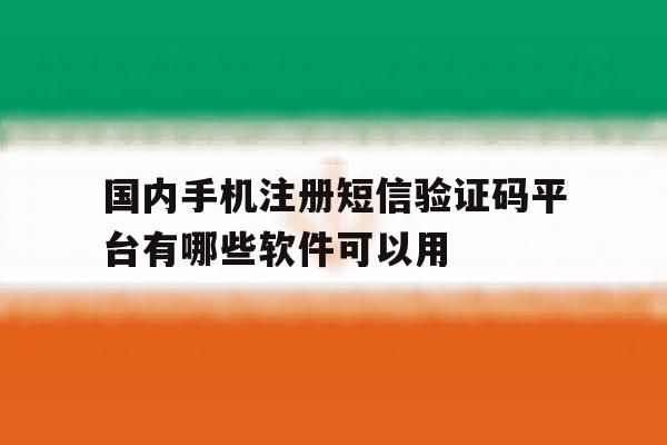 关于国内手机注册短信验证码平台有哪些软件可以用的信息 关于国内手机注册短信验证码平台有哪些软件可以用的信息