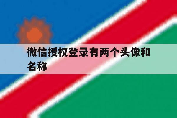 微信授权登录有两个头像和名称 微信授权登录有两个头像和名称