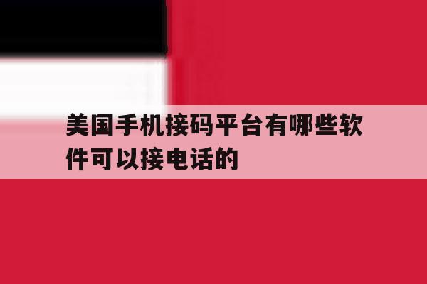 关于美国手机接码平台有哪些软件可以接电话的的信息 关于美国手机接码平台有哪些软件可以接电话的的信息