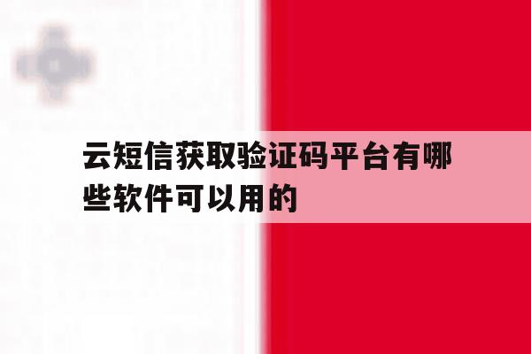 包含云短信获取验证码平台有哪些软件可以用的的词条 包含云短信获取验证码平台有哪些软件可以用的的词条