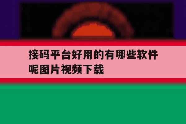 接码平台好用的有哪些软件呢图片视频下载的简单介绍 接码平台好用的有哪些软件呢图片视频下载的简单介绍