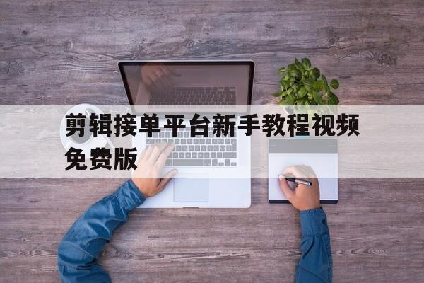 剪辑接单平台新手教程视频免费版 剪辑接单平台新手教程视频免费版