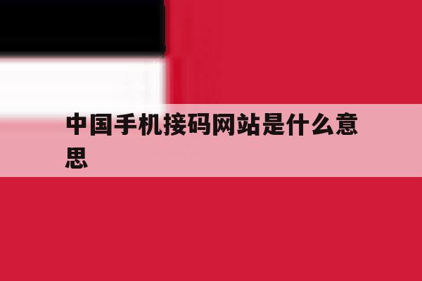 中国手机接码网站是什么意思 中国手机接码网站是什么意思