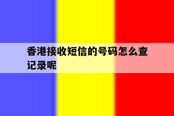 香港接收短信的号码怎么查记录呢的简单介绍 香港接收短信的号码怎么查记录呢的简单介绍