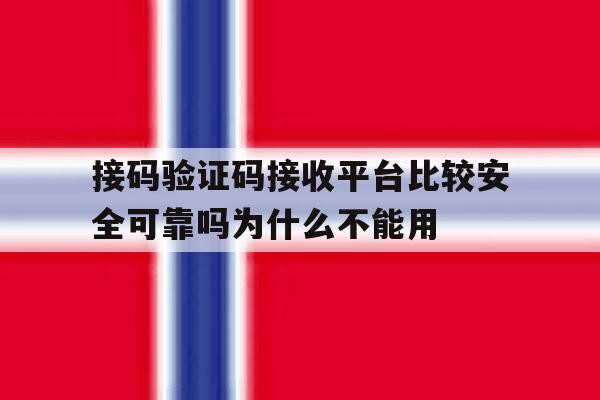 关于接码验证码接收平台比较安全可靠吗为什么不能用的信息 关于接码验证码接收平台比较安全可靠吗为什么不能用的信息