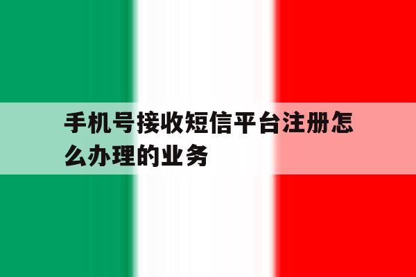 手机号接收短信平台注册怎么办理的业务