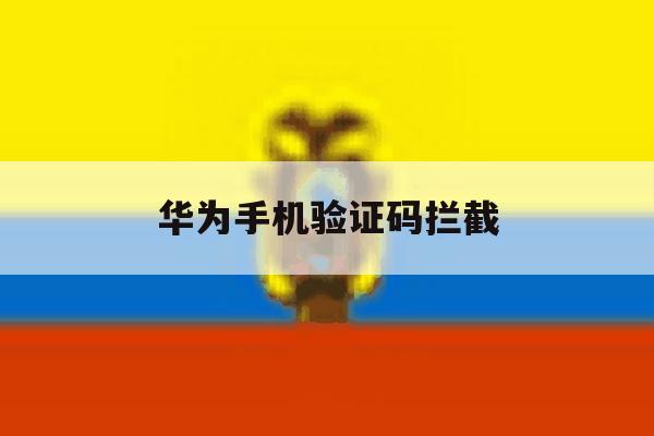 华为手机验证码拦截 华为手机验证码拦截