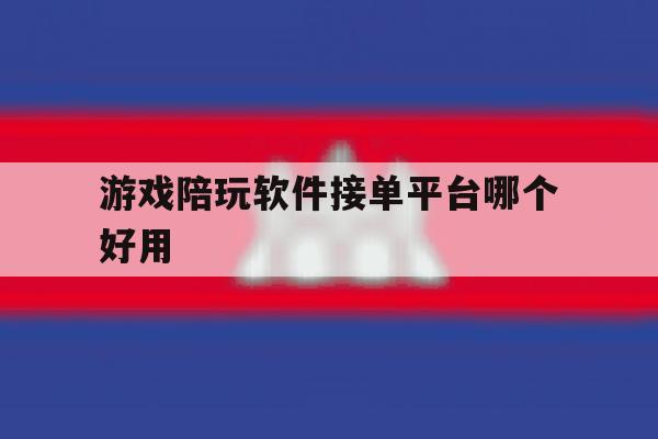 游戏陪玩软件接单平台哪个好用 游戏陪玩软件接单平台哪个好用