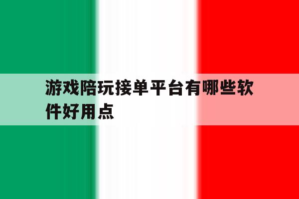 游戏陪玩接单平台有哪些软件好用点 游戏陪玩接单平台有哪些软件好用点