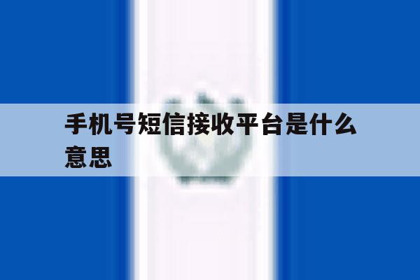 手机号短信接收平台是什么意思 手机号短信接收平台是什么意思