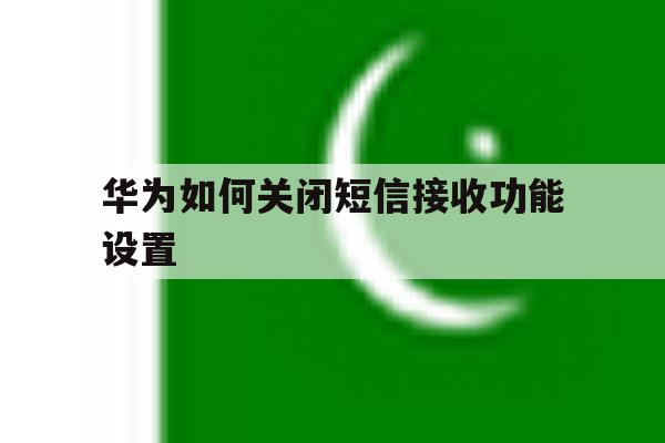 华为如何关闭短信接收功能设置 华为如何关闭短信接收功能设置
