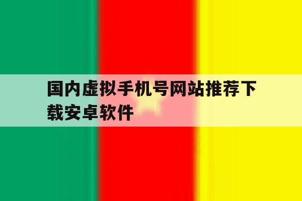 关于国内虚拟手机号网站推荐下载安卓软件的信息 关于国内虚拟手机号网站推荐下载安卓软件的信息