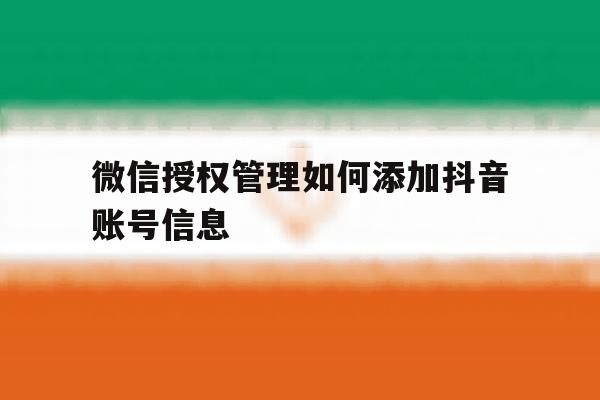 微信授权管理如何添加抖音账号信息 微信授权管理如何添加抖音账号信息