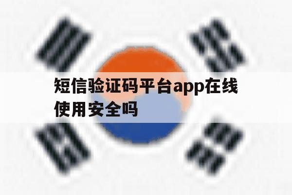 关于短信验证码平台app在线使用安全吗的信息 关于短信验证码平台app在线使用安全吗的信息