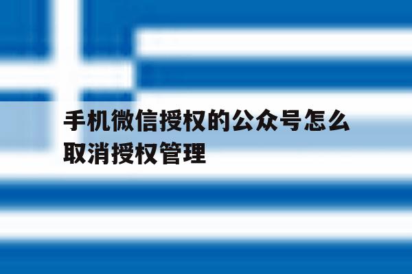 手机微信授权的公众号怎么取消授权管理 手机微信授权的公众号怎么取消授权管理