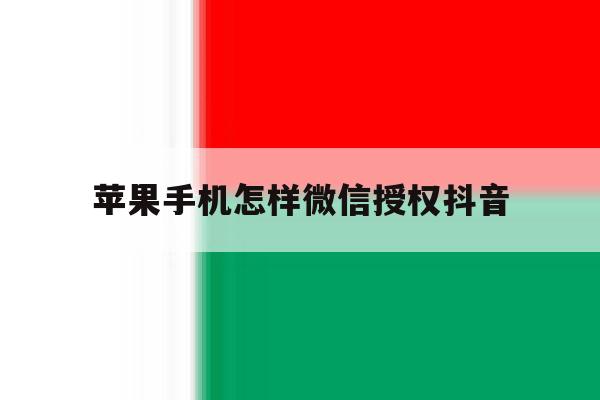 苹果手机怎样微信授权抖音 苹果手机怎样微信授权抖音