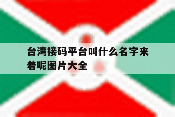 台湾接码平台叫什么名字来着呢图片大全 台湾接码平台叫什么名字来着呢图片大全