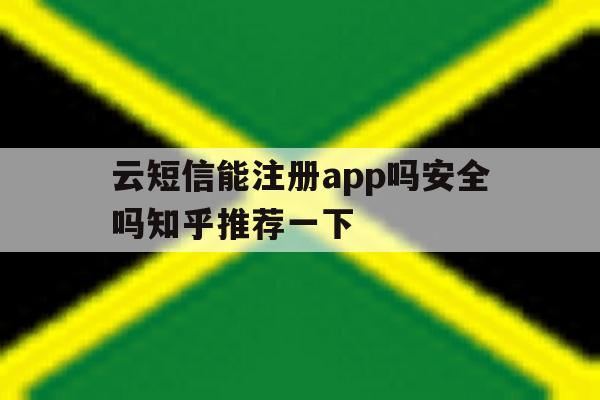 云短信能注册app吗安全吗知乎推荐一下的简单介绍