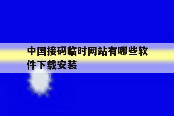 中国接码临时网站有哪些软件下载安装的简单介绍 中国接码临时网站有哪些软件下载安装的简单介绍