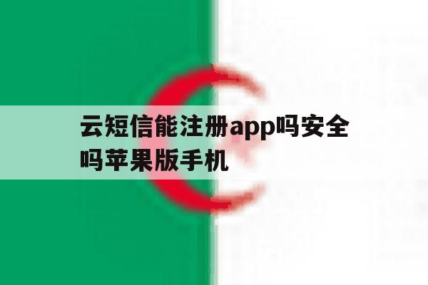 云短信能注册app吗安全吗苹果版手机 云短信能注册app吗安全吗苹果版手机