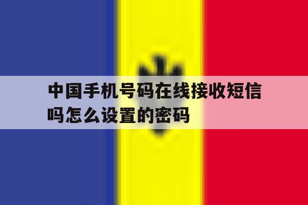 中国手机号码在线接收短信吗怎么设置的密码 中国手机号码在线接收短信吗怎么设置的密码