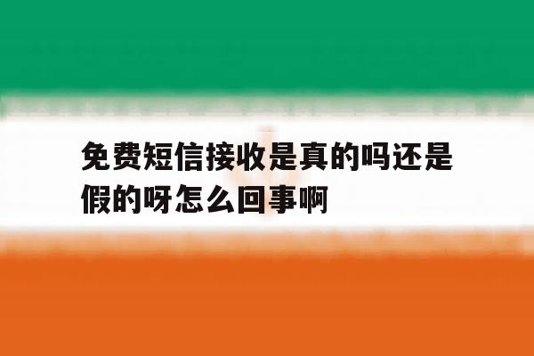 免费短信接收是真的吗还是假的呀怎么回事啊的简单介绍 免费短信接收是真的吗还是假的呀怎么回事啊的简单介绍