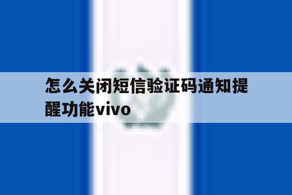 怎么关闭短信验证码通知提醒功能vivo 怎么关闭短信验证码通知提醒功能vivo