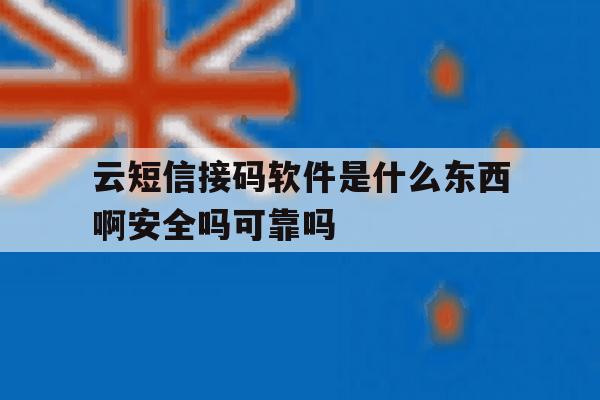 云短信接码软件是什么东西啊安全吗可靠吗的简单介绍 云短信接码软件是什么东西啊安全吗可靠吗的简单介绍