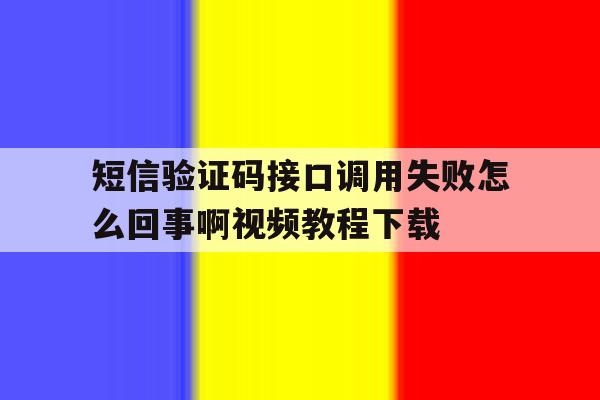短信验证码接口调用失败怎么回事啊视频教程下载的简单介绍 短信验证码接口调用失败怎么回事啊视频教程下载的简单介绍