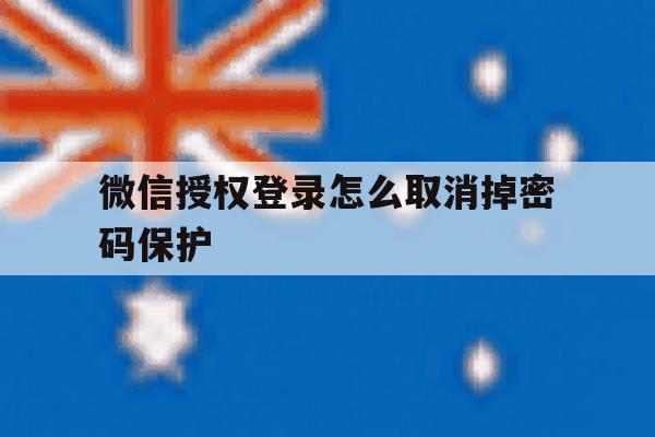 微信授权登录怎么取消掉密码保护 微信授权登录怎么取消掉密码保护