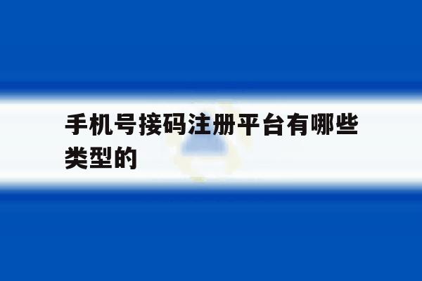 手机号接码注册平台有哪些类型的 手机号接码注册平台有哪些类型的