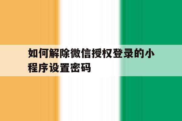 如何解除微信授权登录的小程序设置密码