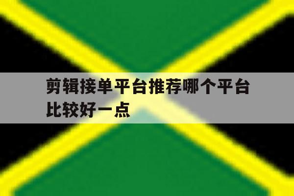 剪辑接单平台推荐哪个平台比较好一点 剪辑接单平台推荐哪个平台比较好一点