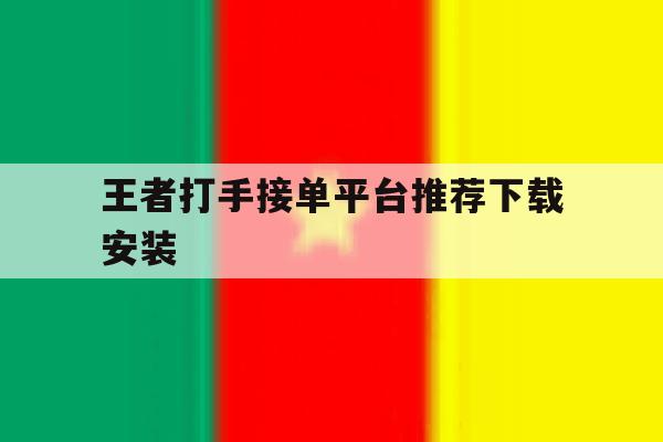 王者打手接单平台推荐下载安装 王者打手接单平台推荐下载安装