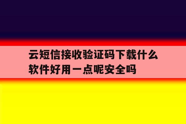 云短信接收验证码下载什么软件好用一点呢安全吗的简单介绍 云短信接收验证码下载什么软件好用一点呢安全吗的简单介绍