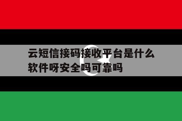 云短信接码接收平台是什么软件呀安全吗可靠吗的简单介绍 云短信接码接收平台是什么软件呀安全吗可靠吗的简单介绍