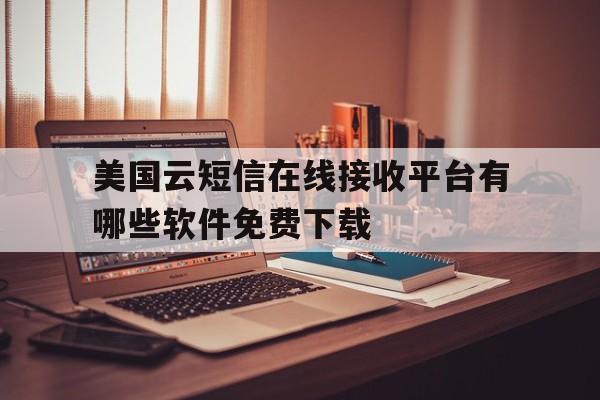 美国云短信在线接收平台有哪些软件免费下载 美国云短信在线接收平台有哪些软件免费下载