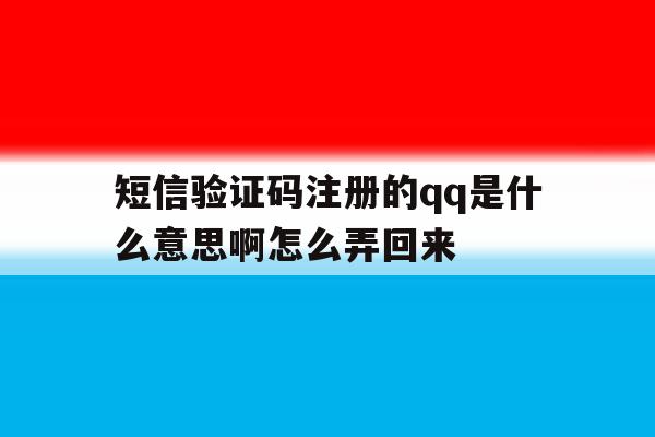 短信验证码注册的qq是什么意思啊怎么弄回来 短信验证码注册的qq是什么意思啊怎么弄回来