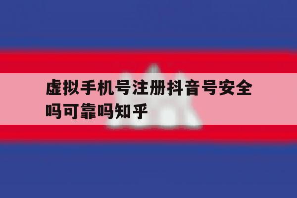 包含虚拟手机号注册抖音号安全吗可靠吗知乎的词条