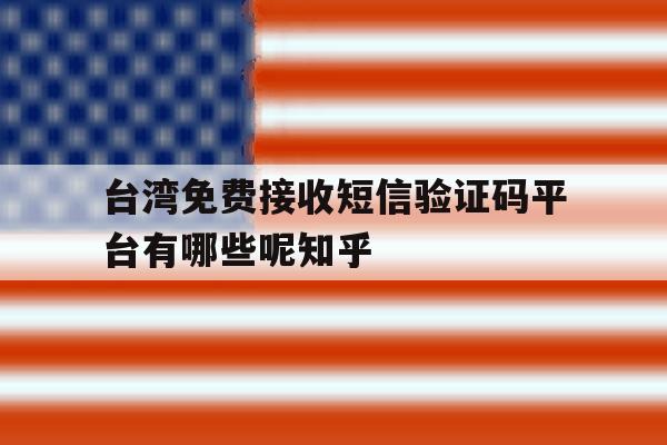台湾免费接收短信验证码平台有哪些呢知乎的简单介绍 台湾免费接收短信验证码平台有哪些呢知乎的简单介绍