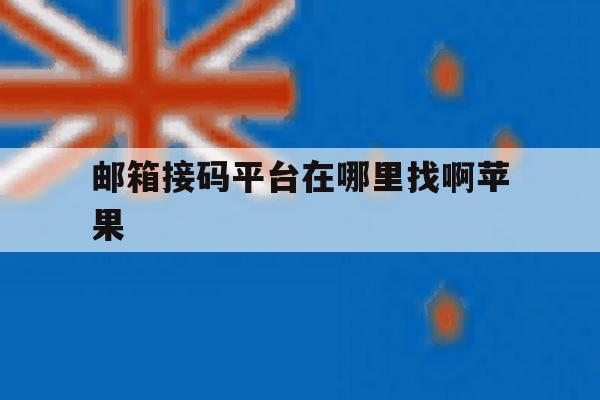 邮箱接码平台在哪里找啊苹果 邮箱接码平台在哪里找啊苹果