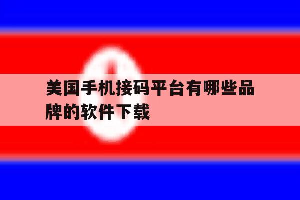 美国手机接码平台有哪些品牌的软件下载 美国手机接码平台有哪些品牌的软件下载