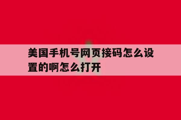 关于美国手机号网页接码怎么设置的啊怎么打开的信息 关于美国手机号网页接码怎么设置的啊怎么打开的信息