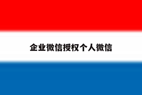 企业微信授权个人微信 企业微信授权个人微信