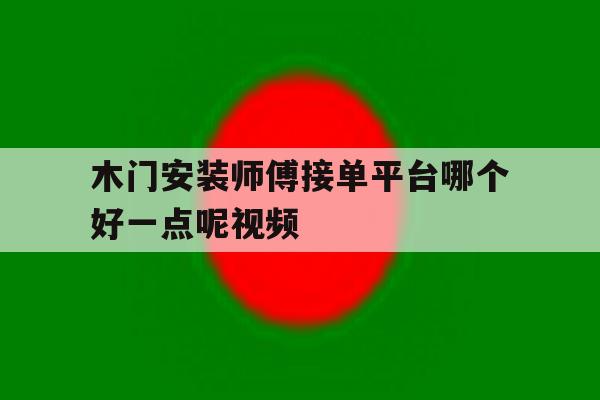 木门安装师傅接单平台哪个好一点呢视频 木门安装师傅接单平台哪个好一点呢视频
